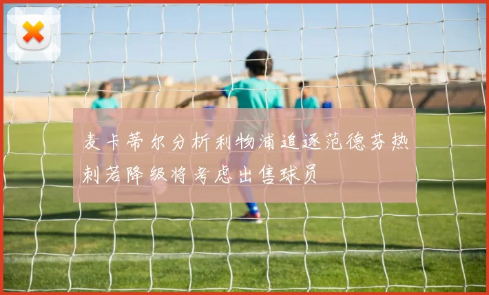 麦卡蒂尔分析利物浦追逐范德芬热刺若降级将考虑出售球员