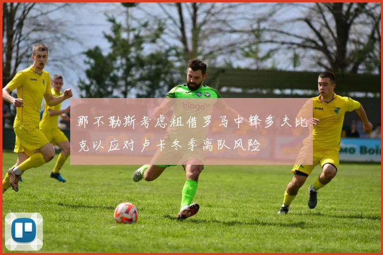 那不勒斯考虑租借罗马中锋多夫比克以应对卢卡冬季离队风险