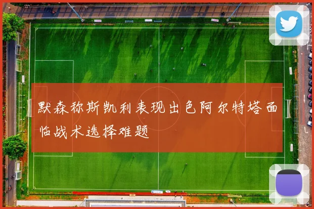 默森称斯凯利表现出色阿尔特塔面临战术选择难题