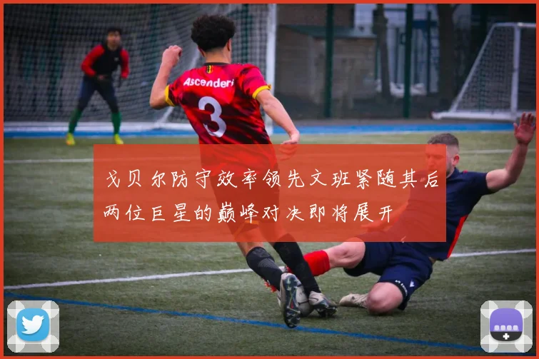 戈贝尔防守效率领先文班紧随其后两位巨星的巅峰对决即将展开