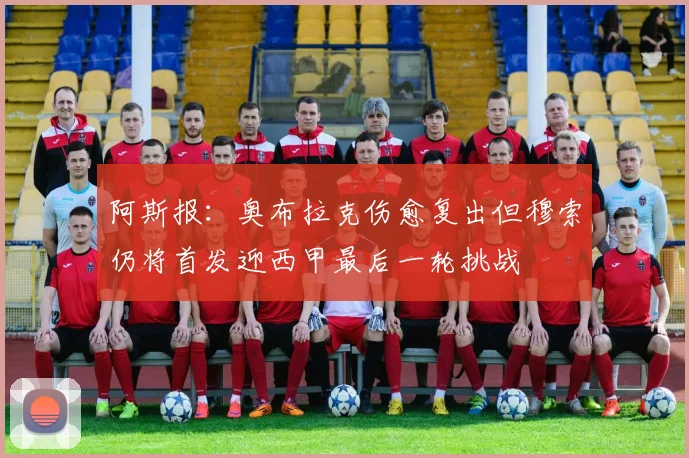 阿斯报：奥布拉克伤愈复出但穆索仍将首发迎西甲最后一轮挑战